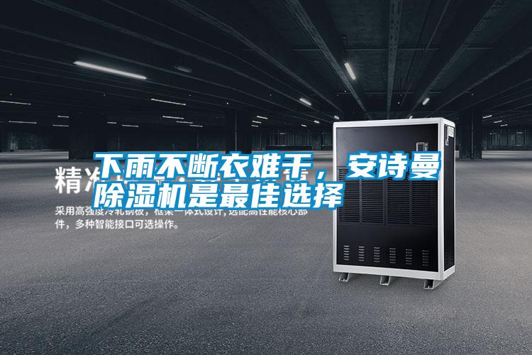 下雨不斷衣難干,安詩曼除濕機(jī)是最佳選擇