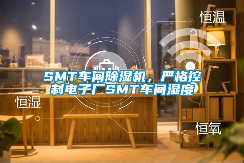SMT車間除濕機,嚴(yán)格控制電子廠SMT車間濕度