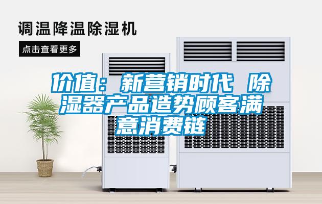 價值:新營銷時代 除濕器產品造勢顧客滿意消費鏈