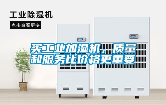 買工業(yè)加濕機，質(zhì)量和服務比價格更重要