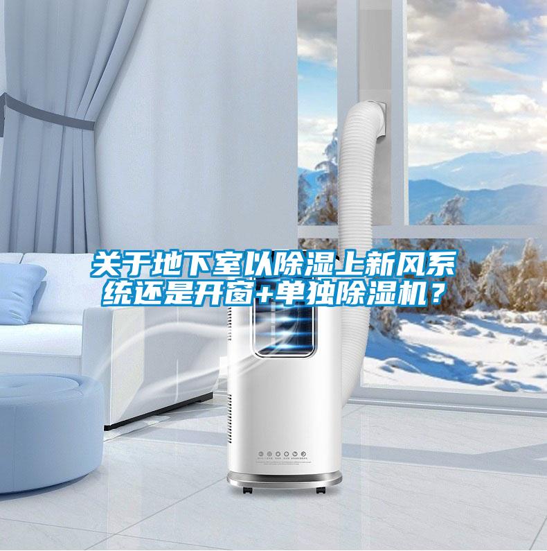 關于地下室以除濕上新風系統(tǒng)還是開窗+單獨除濕機？