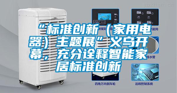 “標準創(chuàng)新(家用電器)主題展”義烏開幕,充分詮釋智能家居標準創(chuàng)新