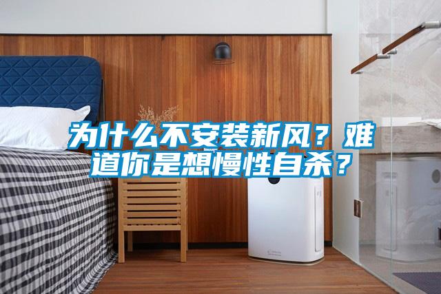 為什么不安裝新風?難道你是想慢性自殺?