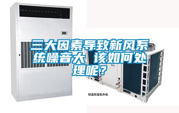 三大因素導致新風系統噪音大 該如何處理呢？