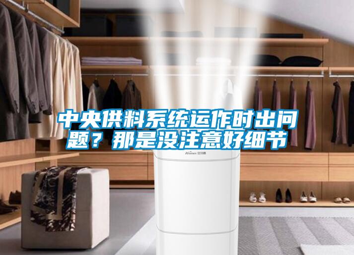 中央供料系統(tǒng)運作時出問題?那是沒注意好細節(jié)