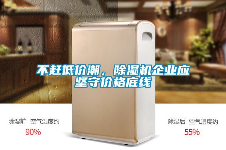 不趕低價潮,除濕機企業應堅守價格底線