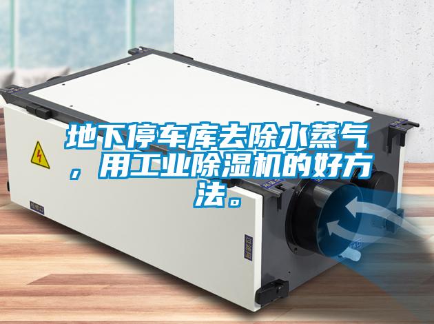 地下停車庫去除水蒸氣,用工業除濕機的好方法。