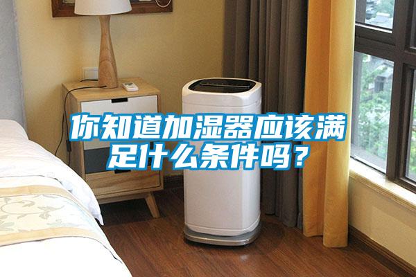 你知道加濕器應該滿足什么條件嗎？