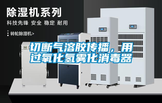 切斷氣溶膠傳播,用過(guò)氧化氫霧化消毒器