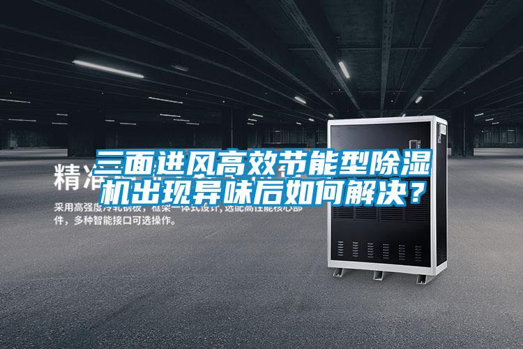 三面進風高效節能型除濕機出現異味后如何解決？