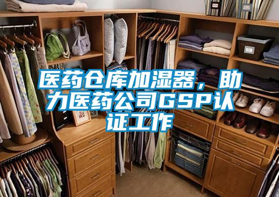 醫(yī)藥倉庫加濕器,助力醫(yī)藥公司GSP認(rèn)證工作