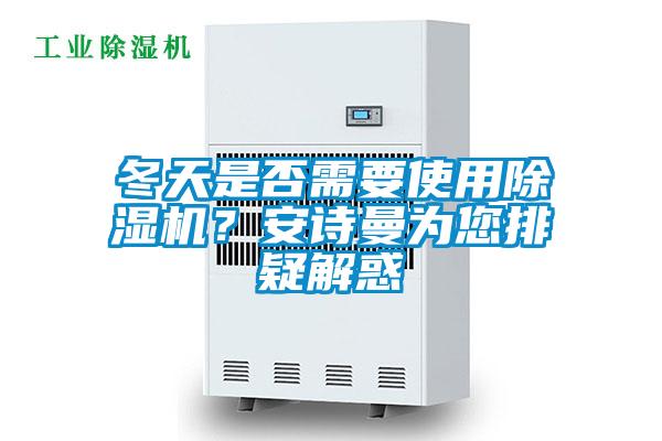 冬天是否需要使用除濕機？安詩曼為您排疑解惑
