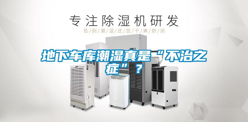 地下車庫潮濕真是“不治之癥”?