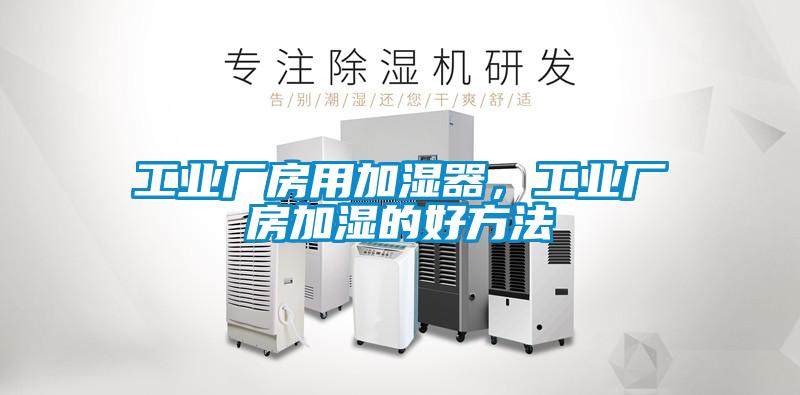 工業廠房用加濕器,工業廠房加濕的好方法