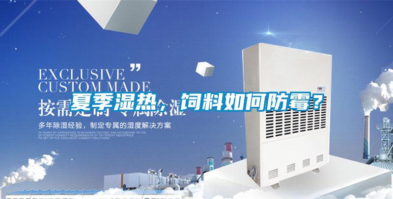 夏季濕熱,飼料如何防霉?