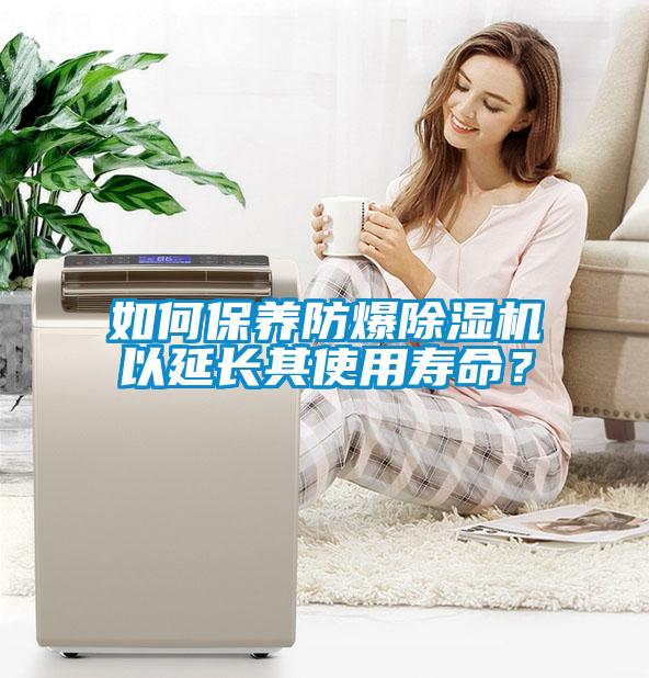 如何保養(yǎng)防爆除濕機以延長其使用壽命？
