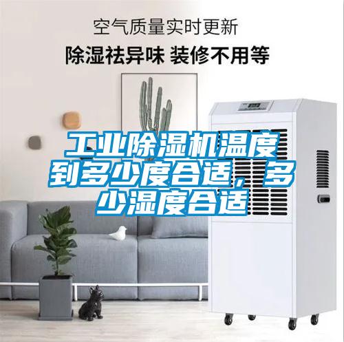 工業除濕機溫度到多少度合適,多少濕度合適