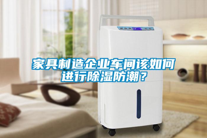 家具制造企業(yè)車間該如何進行除濕防潮?