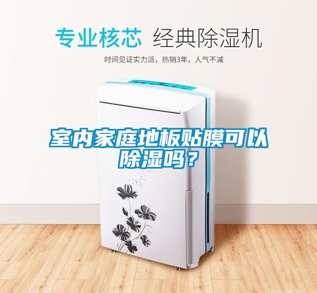 室內(nèi)家庭地板貼膜可以除濕嗎?