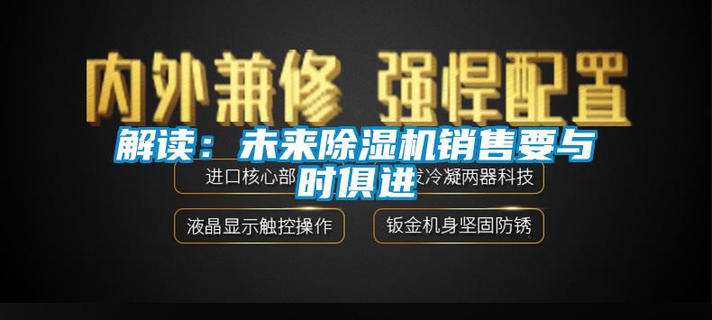 解讀:未來除濕機(jī)銷售要與時俱進(jìn)