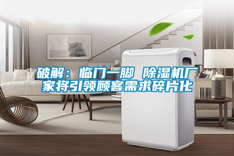 破解:臨門一腳 除濕機廠家將引領(lǐng)顧客需求碎片化