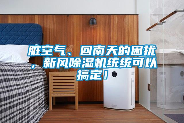 臟空氣、回南天的困擾，新風除濕機統統可以搞定！