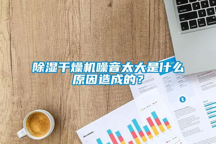 除濕干燥機噪音太大是什么原因造成的?
