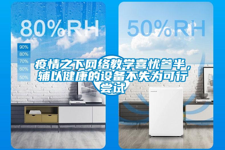 疫情之下網(wǎng)絡(luò)教學(xué)喜憂參半,輔以健康的設(shè)備不失為可行嘗試