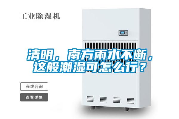 清明，南方雨水不斷，這般潮濕可怎么行？