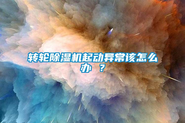 轉(zhuǎn)輪除濕機起動異常該怎么辦 ？