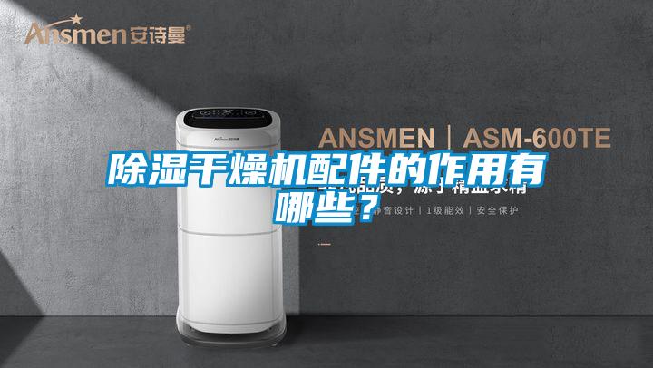 除濕干燥機配件的作用有哪些?