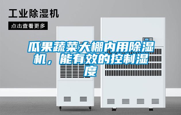 瓜果蔬菜大棚內用除濕機，能有效的控制濕度