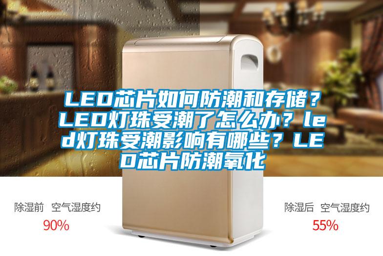 LED芯片如何防潮和存儲？LED燈珠受潮了怎么辦？led燈珠受潮影響有哪些？LED芯片防潮氧化