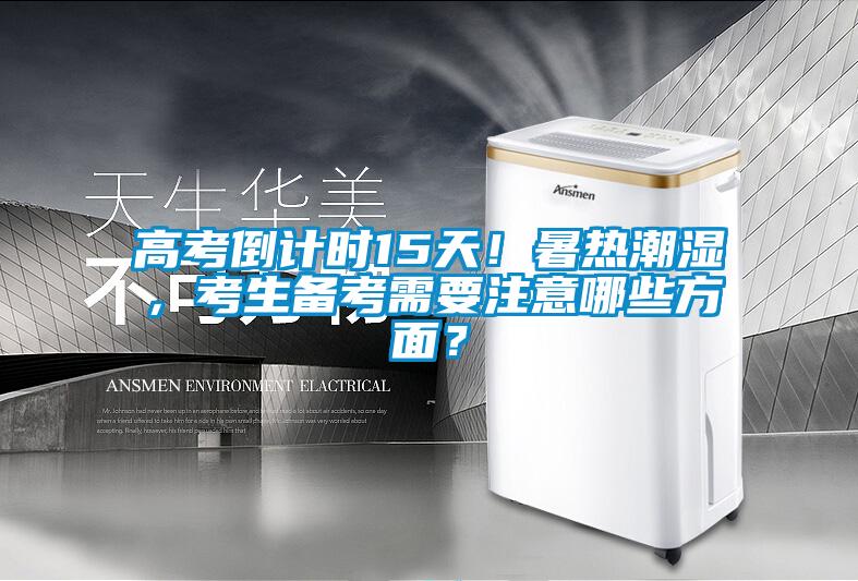 高考倒計時15天!暑熱潮濕,考生備考需要注意哪些方面?