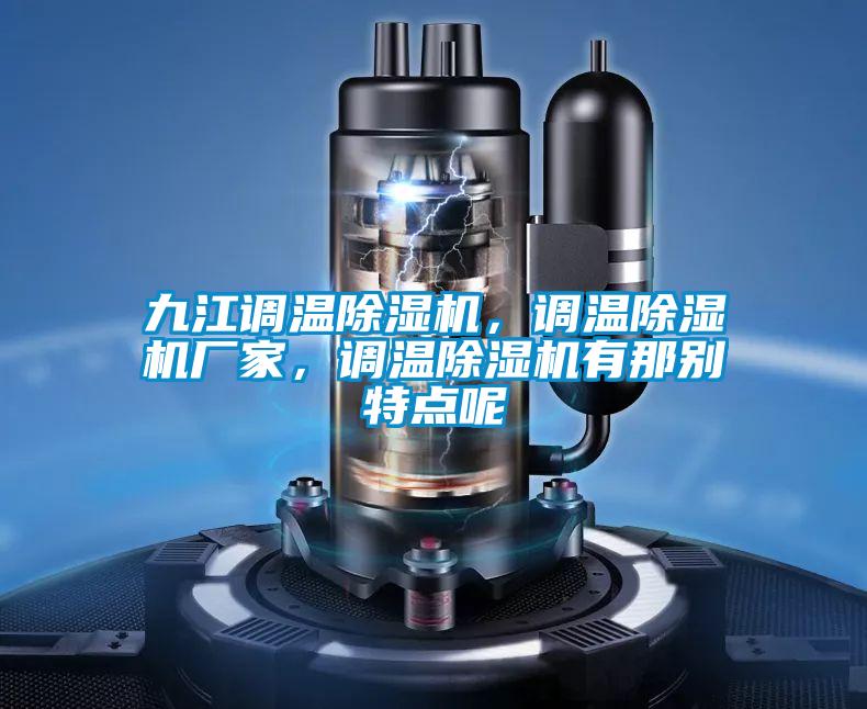 九江調(diào)溫除濕機，調(diào)溫除濕機廠家，調(diào)溫除濕機有那別特點呢