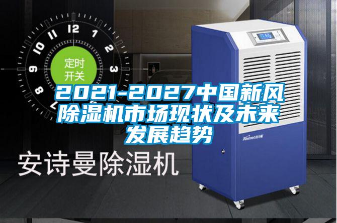 2021-2027中國(guó)新風(fēng)除濕機(jī)市場(chǎng)現(xiàn)狀及未來發(fā)展趨勢(shì)