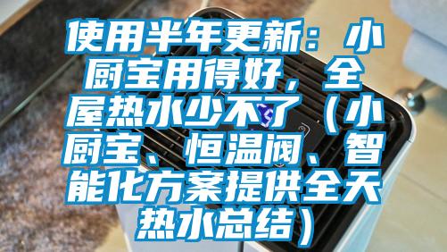 使用半年更新:小廚寶用得好,全屋熱水少不了(小廚寶、恒溫閥、智能化方案提供全天熱水總結(jié))