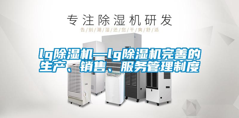 lg除濕機—lg除濕機完善的生產、銷售、服務管理制度