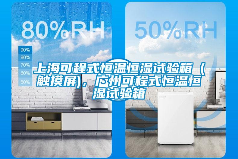 上?？沙淌胶銣睾銤裨囼炏洌ㄓ|摸屏)，廣州可程式恒溫恒濕試驗箱