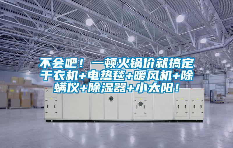 不會(huì)吧！一頓火鍋價(jià)就搞定干衣機(jī)+電熱毯+暖風(fēng)機(jī)+除螨儀+除濕器+小太陽！