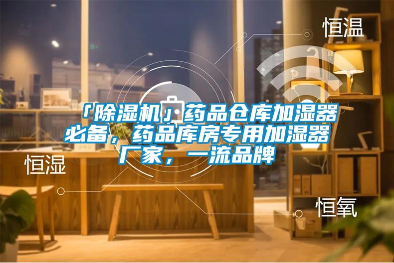 「除濕機(jī)」藥品倉庫加濕器必備，藥品庫房專用加濕器廠家，一流品牌