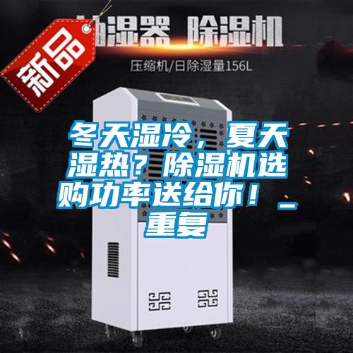 冬天濕冷，夏天濕熱？除濕機(jī)選購功率送給你！_重復(fù)