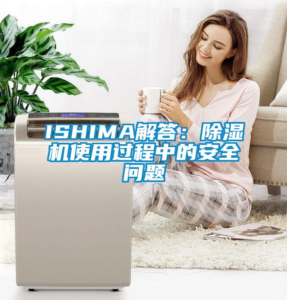 ISHIMA解答:除濕機使用過程中的安全問題