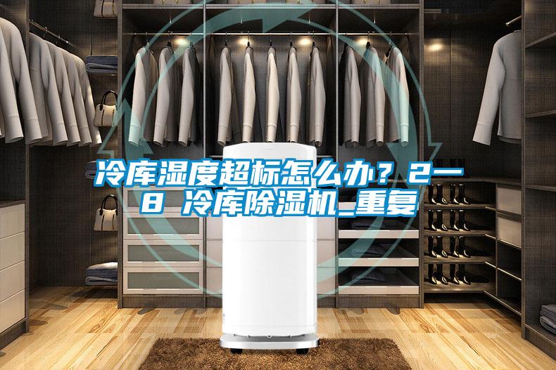 冷庫濕度超標怎么辦？2一8℃冷庫除濕機_重復