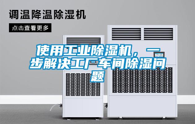 使用工業除濕機，一步解決工廠車間除濕問題