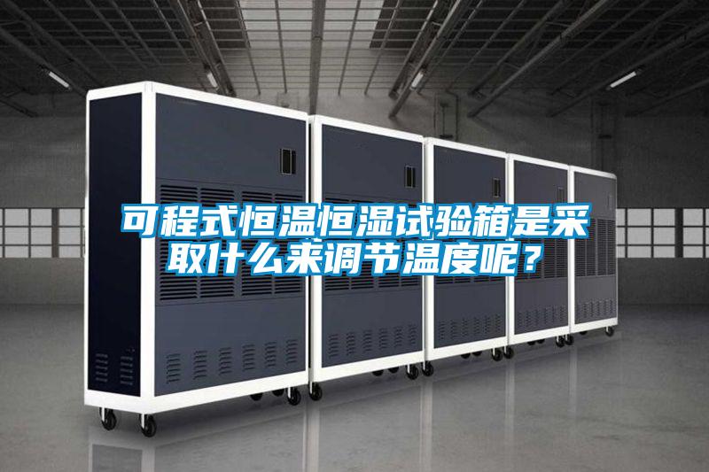 可程式恒溫恒濕試驗箱是采取什么來調節溫度呢？