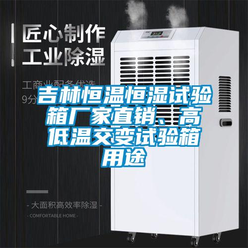 吉林恒溫恒濕試驗箱廠家直銷、高低溫交變試驗箱用途