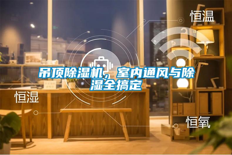 吊頂除濕機,室內通風與除濕全搞定