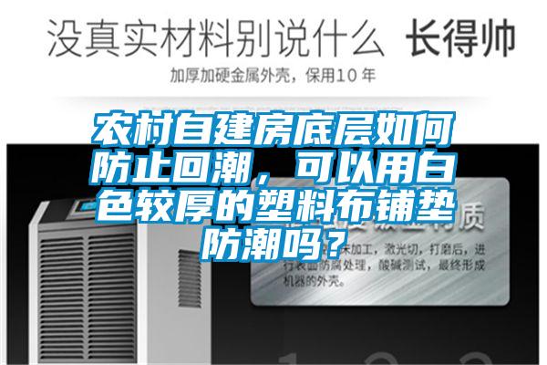 農村自建房底層如何防止回潮，可以用白色較厚的塑料布鋪墊防潮嗎？