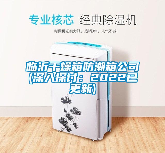 臨沂干燥箱防潮箱公司(深入探討:2022已更新)